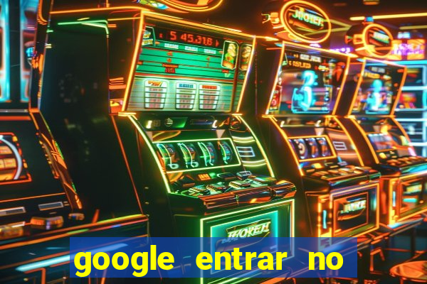 google entrar no jogo de c****